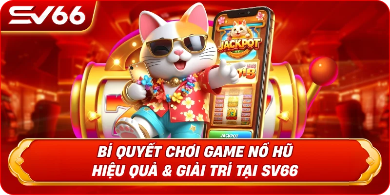 Bí Quyết Chơi Game Nổ Hũ Hiệu Quả & Giải Trí Tại SV66