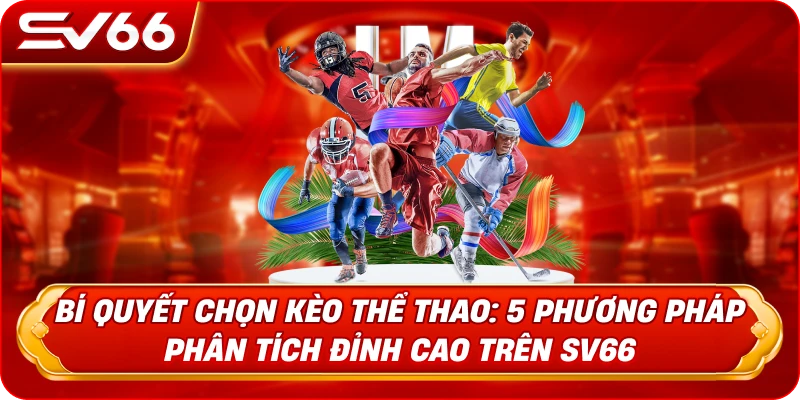 Bí Quyết Chọn Kèo Thể Thao: 5 Phương Pháp Phân Tích Đỉnh Cao Trên SV66
